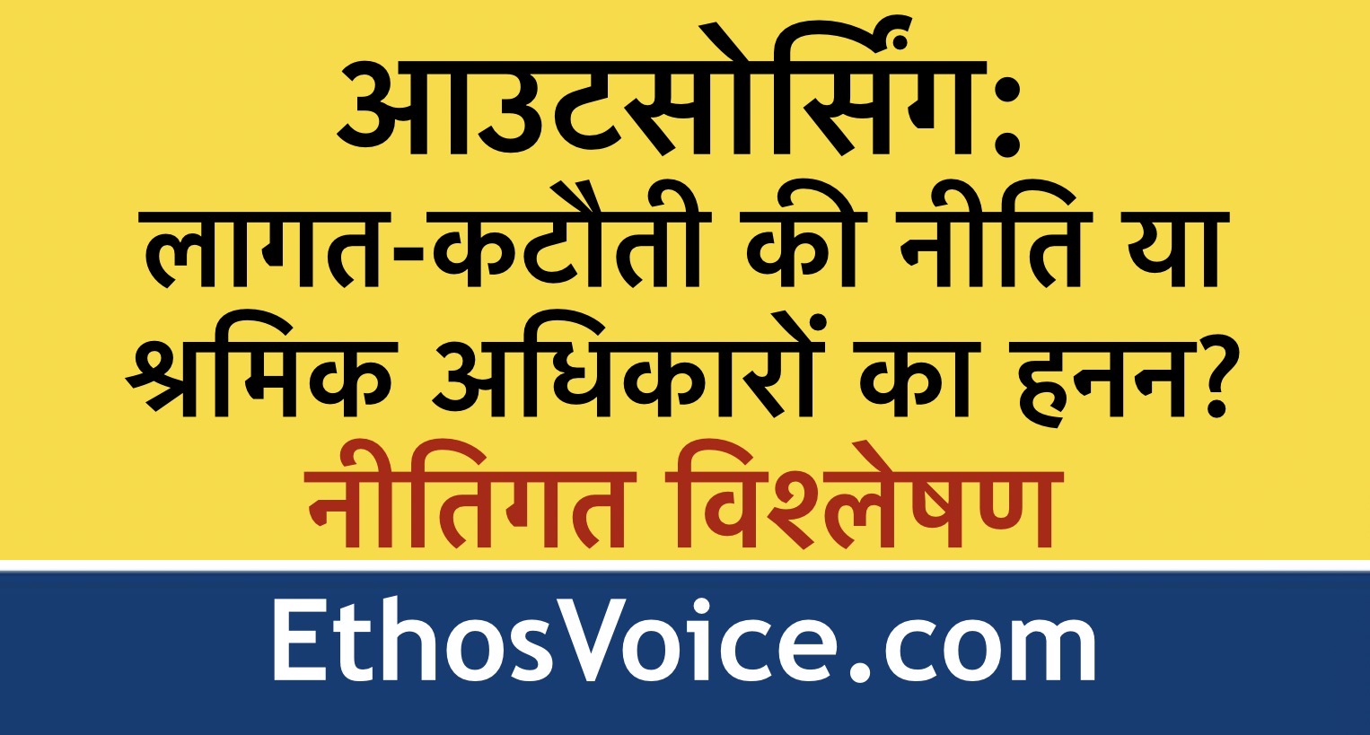 आउटसोर्सिंग: लागत-कटौती की नीति या श्रमिक अधिकारों का हनन?