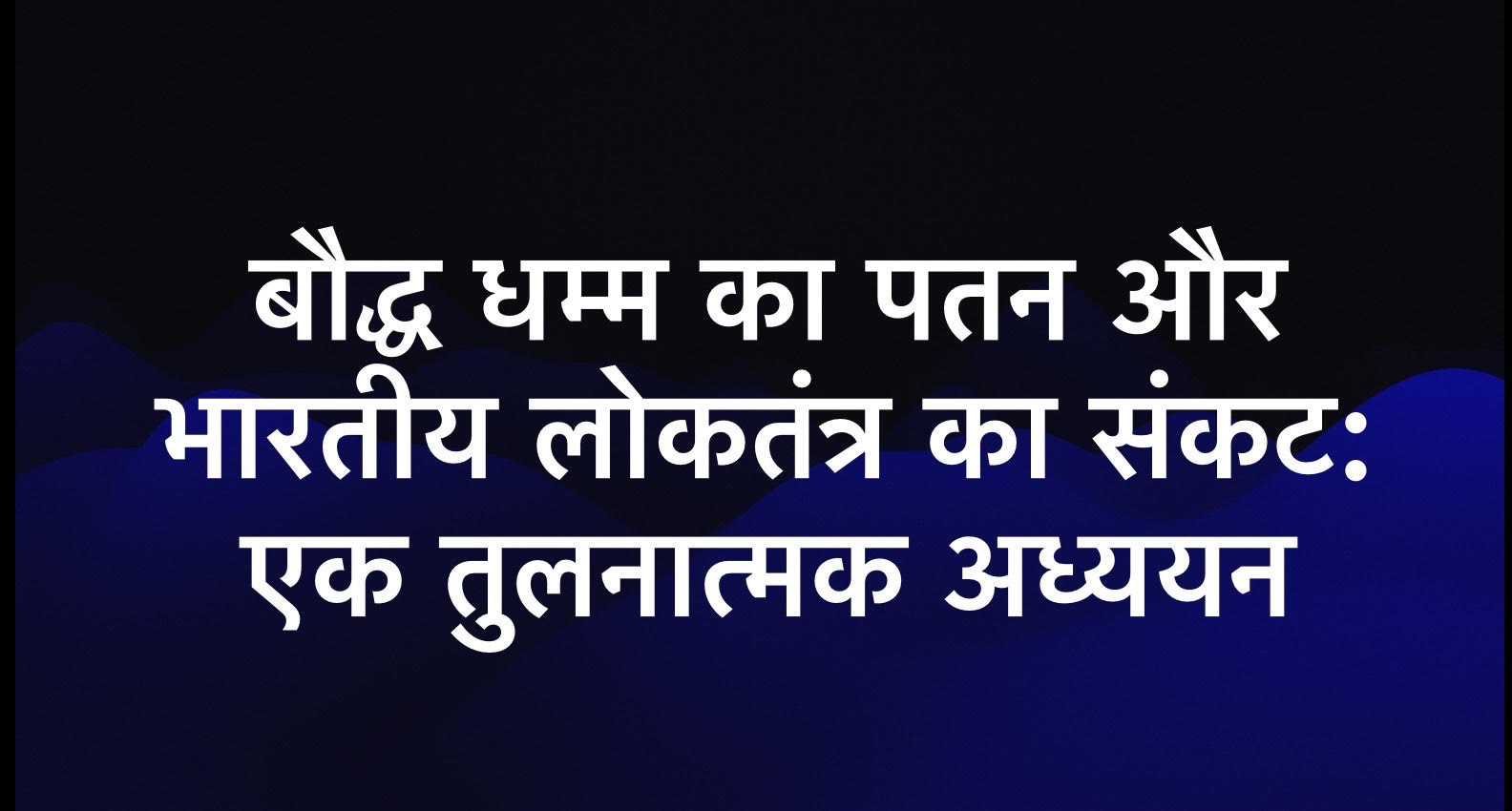 बौद्ध धम्म का पतन और भारतीय लोकतंत्र का संकट: एक तुलनात्मक अध्ययन